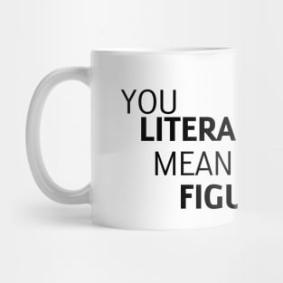 you literally mean figuratively Mug